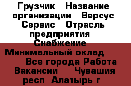 Грузчик › Название организации ­ Версус Сервис › Отрасль предприятия ­ Снабжение › Минимальный оклад ­ 25 000 - Все города Работа » Вакансии   . Чувашия респ.,Алатырь г.